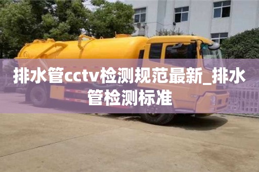 石家莊排水管cctv檢測規范最新_排水管檢測標準