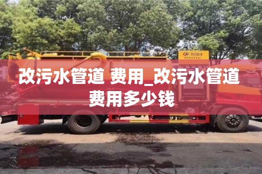 成都改污水管道 費(fèi)用_改污水管道 費(fèi)用多少錢(qián)