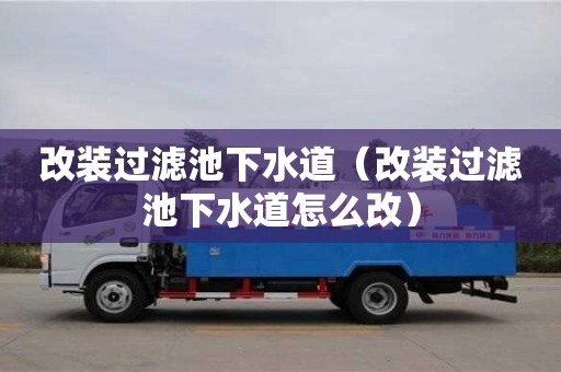 改裝過濾池下水道（改裝過濾池下水道怎么改）
