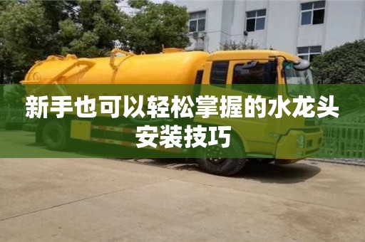 北京新手也可以輕松掌握的水龍頭安裝技巧