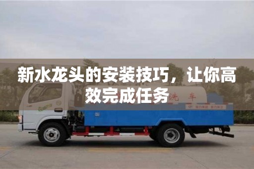 杭州新水龍頭的安裝技巧，讓你高效完成任務