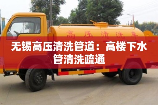 杭州無錫高壓清洗管道：高樓下水管清洗疏通