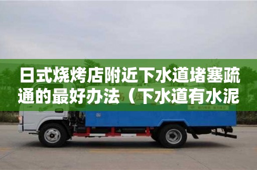 日式燒烤店附近下水道堵塞疏通的最好辦法（下水道有水泥堵塞用什么方法疏通）