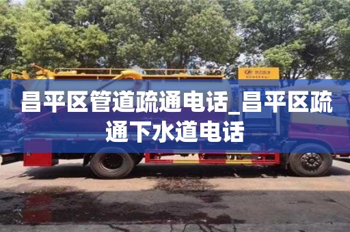 北京昌平區管道疏通電話_昌平區疏通下水道電話