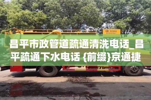 昌平市政管道疏通清洗電話_昌平疏通下水電話 {前綴}京通捷