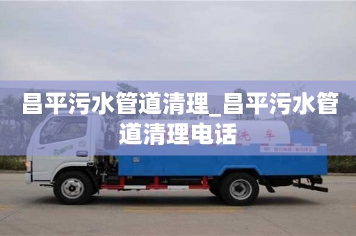 成都昌平污水管道清理_昌平污水管道清理電話
