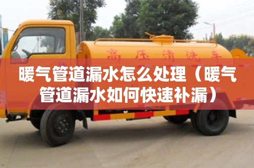 杭州暖氣管道漏水怎么處理（暖氣管道漏水如何快速補漏）