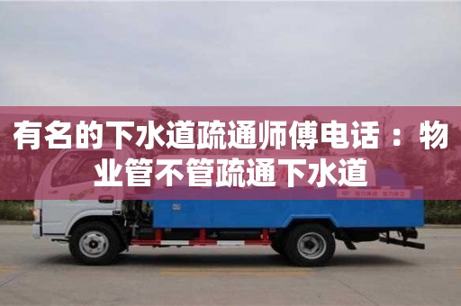 有名的下水道疏通師傅電話 ：物業管不管疏通下水道