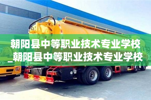 成都朝陽縣中等職業技術專業學校_朝陽縣中等職業技術專業學校校長