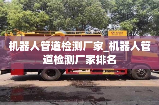 石家莊機器人管道檢測廠家_機器人管道檢測廠家排名
