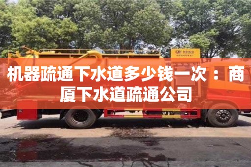 北京機(jī)器疏通下水道多少錢一次 ：商廈下水道疏通公司