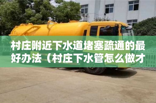 村莊附近下水道堵塞疏通的最好辦法（村莊下水管怎么做才合格）
