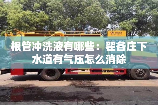 杭州根管沖洗液有哪些：翟各莊下水道有氣壓怎么消除