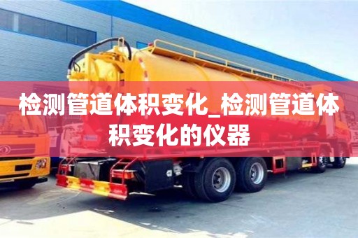 石家莊檢測管道體積變化_檢測管道體積變化的儀器