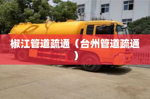 杭州椒江管道疏通（臺州管道疏通）