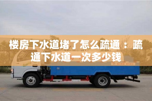 樓房下水道堵了怎么疏通 ：疏通下水道一次多少錢