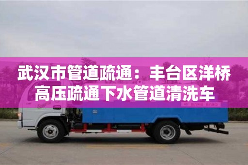 杭州武漢市管道疏通：豐臺區(qū)洋橋高壓疏通下水管道清洗車