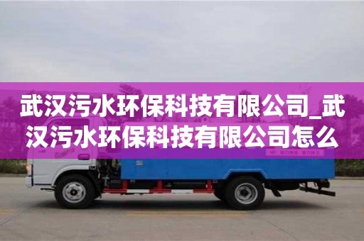 南昌武漢污水環保科技有限公司_武漢污水環保科技有限公司怎么樣