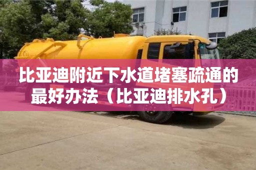 杭州比亞迪附近下水道堵塞疏通的最好辦法（比亞迪排水孔）