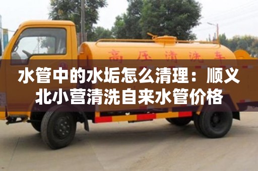 杭州水管中的水垢怎么清理：順義北小營清洗自來水管價格