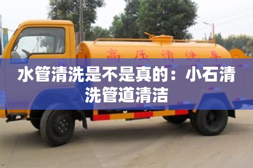 杭州水管清洗是不是真的：小石清洗管道清潔