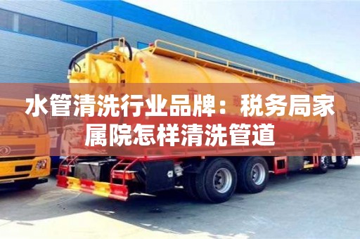 杭州水管清洗行業品牌：稅務局家屬院怎樣清洗管道