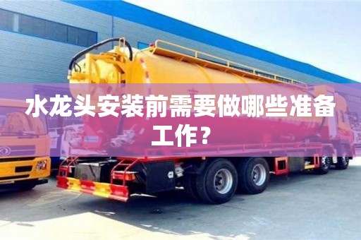 杭州水龍頭安裝前需要做哪些準備工作？