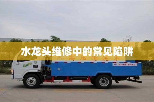 北京水龍頭維修中的常見陷阱