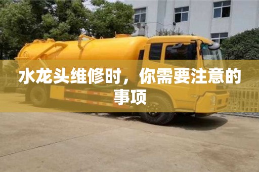 杭州水龍頭維修時，你需要注意的事項