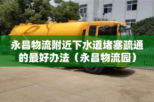 南昌永昌物流附近下水道堵塞疏通的最好辦法（永昌物流園）