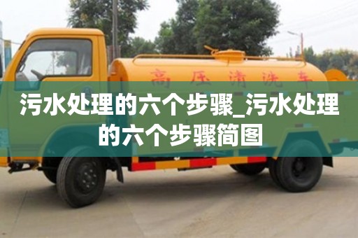 污水處理的六個(gè)步驟_污水處理的六個(gè)步驟簡(jiǎn)圖