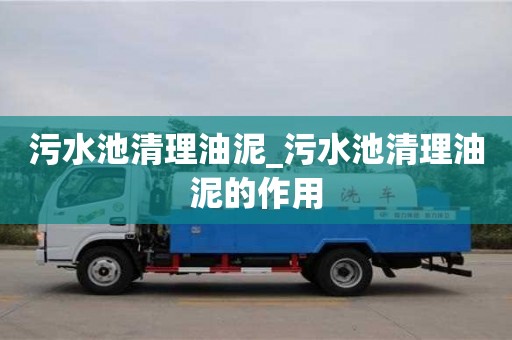 石家莊污水池清理油泥_污水池清理油泥的作用