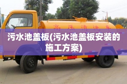 北京污水池蓋板(污水池蓋板安裝的施工方案)