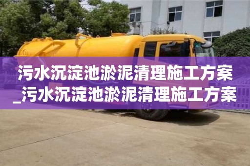 合肥污水沉淀池淤泥清理施工方案_污水沉淀池淤泥清理施工方案及流程