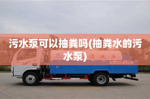 杭州污水泵可以抽糞嗎(抽糞水的污水泵)