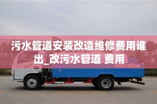 合肥污水管道安裝改造維修費用誰出_改污水管道 費用