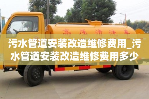 石家莊污水管道安裝改造維修費用_污水管道安裝改造維修費用多少