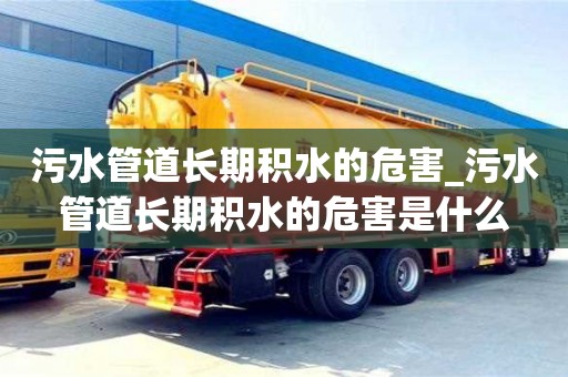 污水管道長期積水的危害_污水管道長期積水的危害是什么