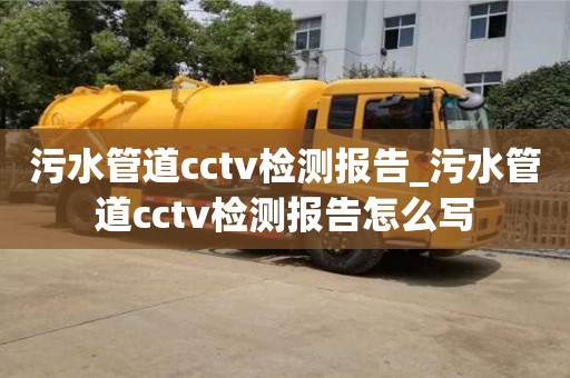 污水管道cctv檢測(cè)報(bào)告_污水管道cctv檢測(cè)報(bào)告怎么寫