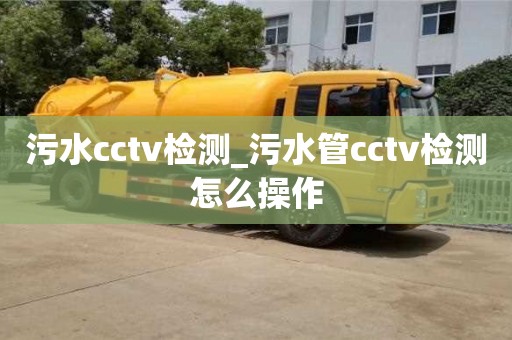 南昌污水cctv檢測_污水管cctv檢測怎么操作