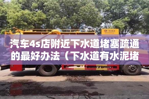 北京汽車4s店附近下水道堵塞疏通的最好辦法（下水道有水泥堵塞用什么方法疏通）