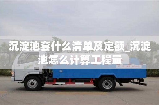 沉淀池套什么清單及定額_沉淀池怎么計(jì)算工程量
