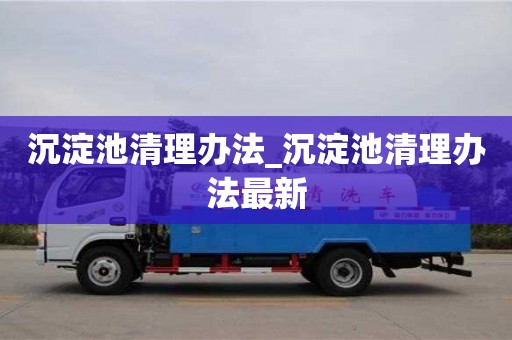 石家莊沉淀池清理辦法_沉淀池清理辦法最新