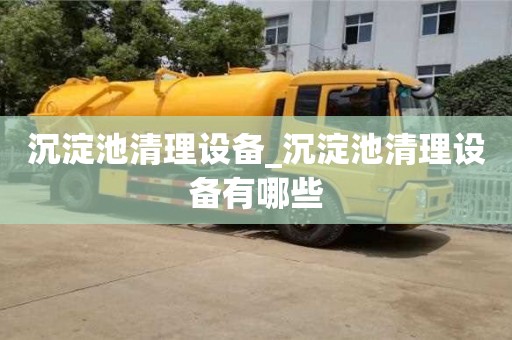 沉淀池清理設備_沉淀池清理設備有哪些