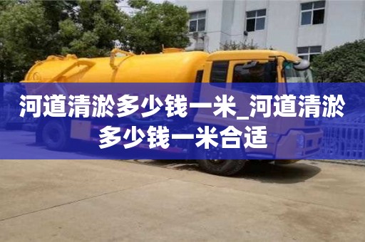 南昌河道清淤多少錢一米_河道清淤多少錢一米合適