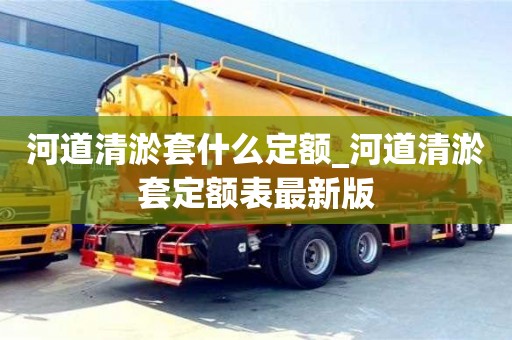 合肥河道清淤套什么定額_河道清淤套定額表最新版