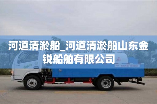 石家莊河道清淤船_河道清淤船山東金銳船舶有限公司
