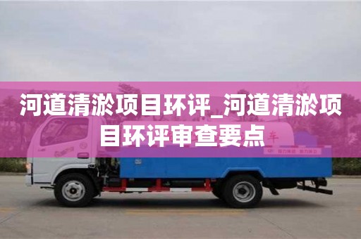 成都河道清淤項目環評_河道清淤項目環評審查要點
