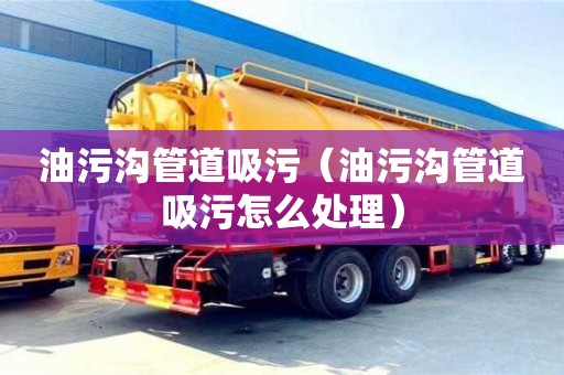 油污溝管道吸污（油污溝管道吸污怎么處理）