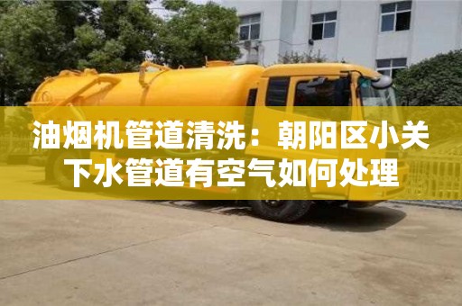 杭州油煙機管道清洗：朝陽區小關下水管道有空氣如何處理